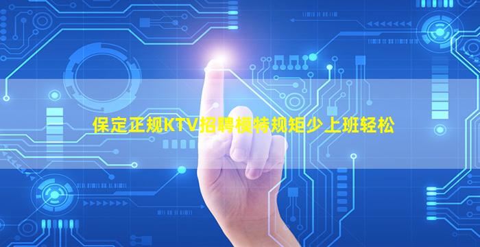 保定正规KTV招聘模特规矩少上班轻松