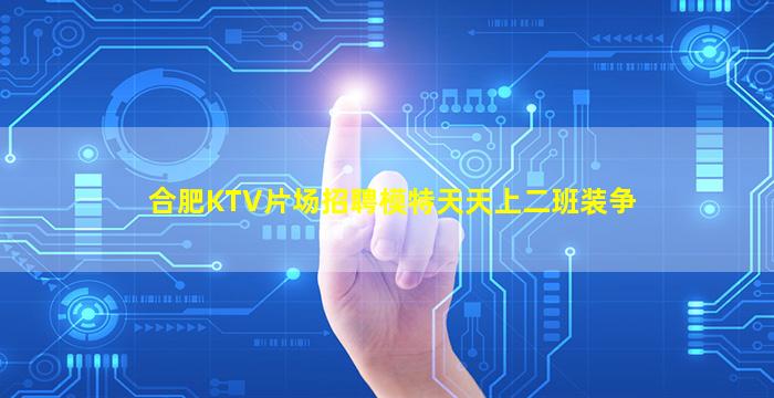 合肥KTV片场招聘模特天天上二班装争