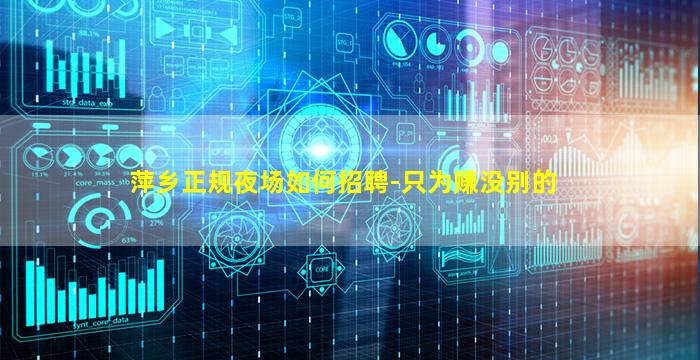 萍乡正规夜场如何招聘-只为赚没别的